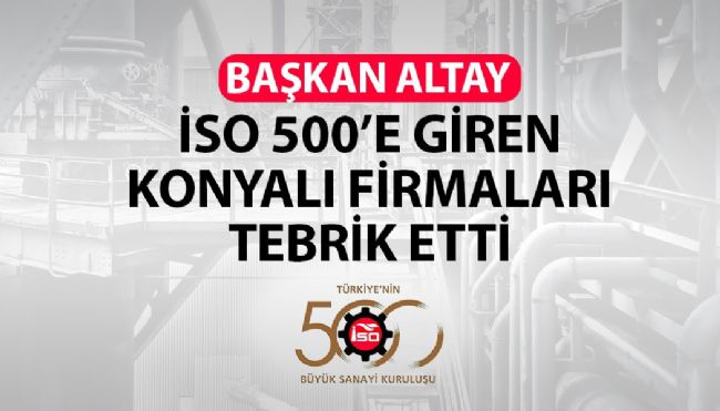  BAŞKAN ALTAY İSO 500’E GİREN KONYALI FİRMALARI TEBRİK ETTİ