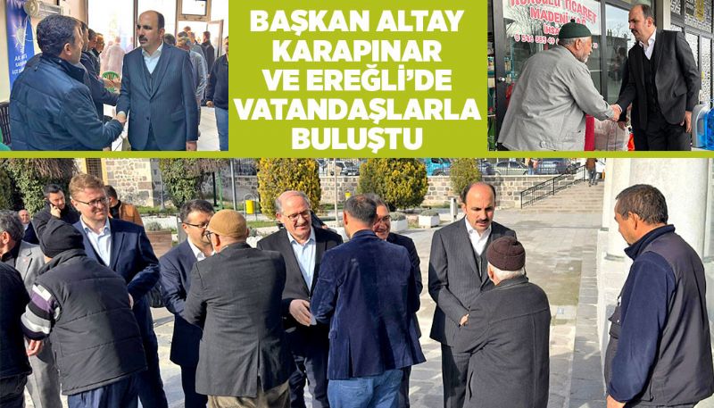 BAŞKAN ALTAY EREĞLİ VE KARAPINAR'DA VATANDAŞLARLA BULUŞTU