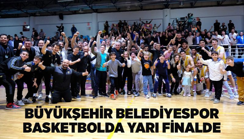 BÜYÜKŞEHİR BELEDİYESPOR BASKETBOLDA YARI FİNALDE