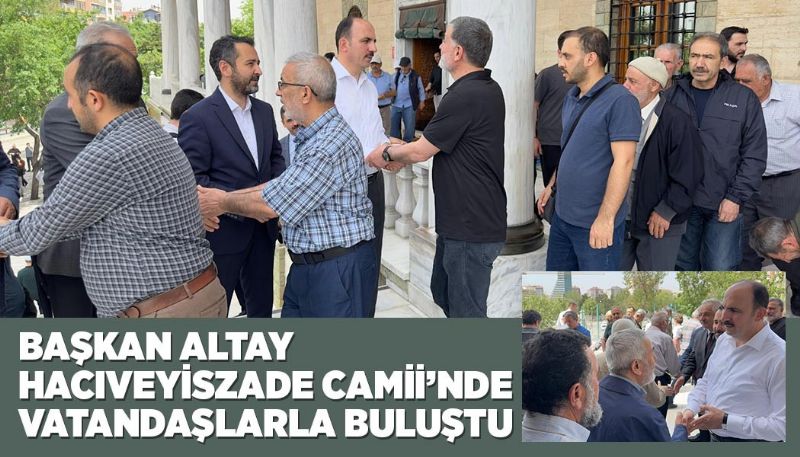 BAŞKAN ALTAY HACIVEYİSZADE CAMİİ’NDE VATANDAŞLARLA BULUŞTU