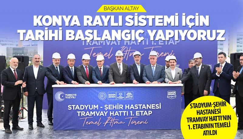 Başkan Altay: “Konya Raylı Sistemi İçin Tarihi Başlangıç Yapıyoruz”