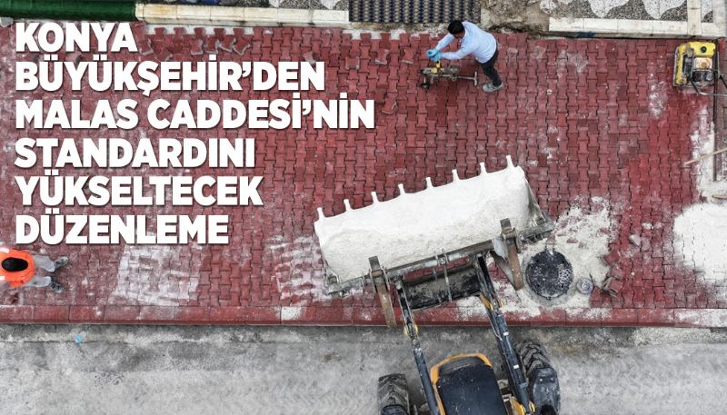 KONYA’DA MALAS CADDESİ’NİN STANDARDINI YÜKSELECEK