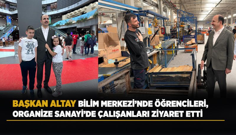 BAŞKAN ALTAY BİLİM MERKEZİ’NDE ÖĞRENCİLERİ, ORGANİZE SANAYİ’DE...