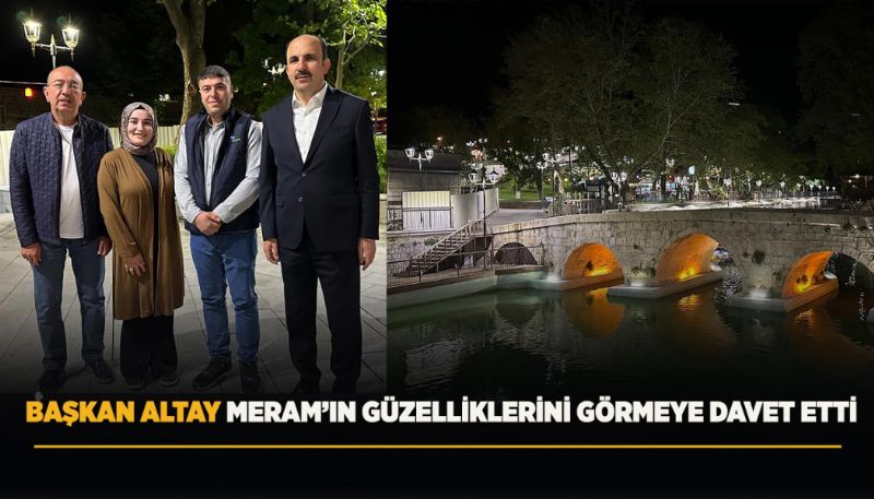 BAŞKAN ALTAY MERAM’IN GÜZELLİKLERİNİ GÖRMEYE DAVET ETTİ
