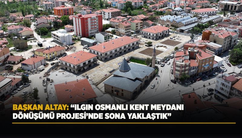 ILGIN OSMANLI KENT MEYDANI DÖNÜŞÜMÜ PROJESİ’NDE SONA DOĞRU