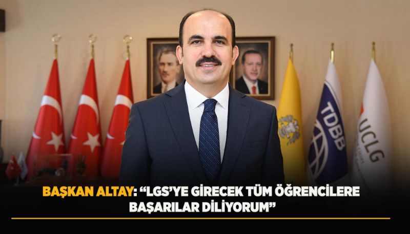 BAŞKAN ALTAY: “LGS’YE GİRECEK TÜM ÖĞRENCİLERE BAŞARILAR DİLİYORUM”