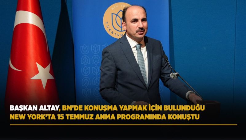 BAŞKAN ALTAY, NEW YORK’TA 15 TEMMUZ VURGUSU YAPTI